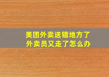 美团外卖送错地方了 外卖员又走了怎么办